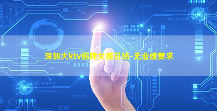 深圳大ktv招聘女模日结-无业绩要求